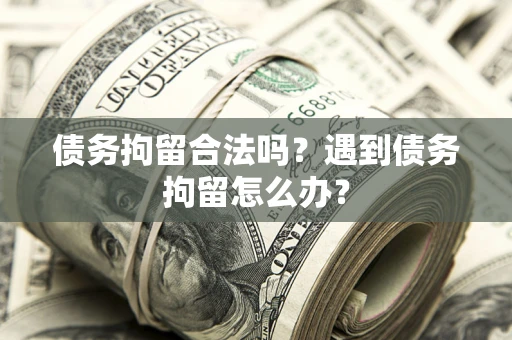 武汉债务拘留合法吗？遇到债务拘留怎么办？