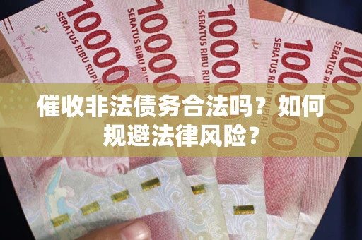 武汉催收非法债务合法吗？如何规避法律风险？