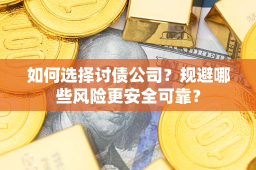武汉如何选择讨债公司？规避哪些风险更安全可靠？