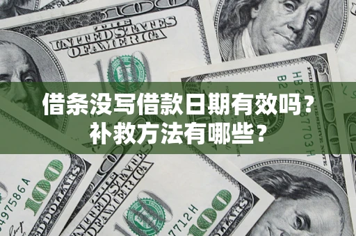 武汉借条没写借款日期有效吗?补救方法有哪些? 武汉借条没写借款日期有效吗?补救方法有哪些?