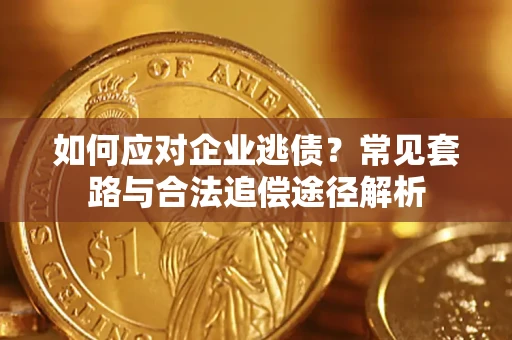 武汉如何应对企业逃债？常见套路与合法追偿途径解析