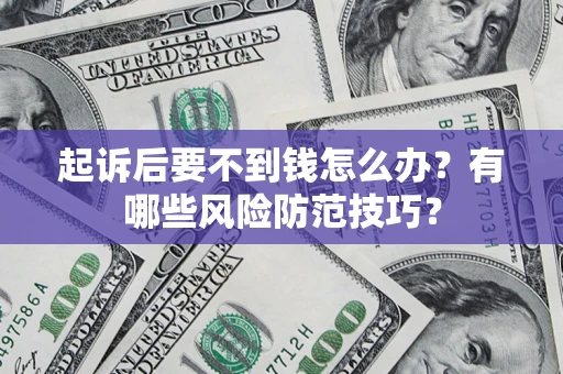 武汉起诉后要不到钱怎么办?有哪些风险防范技巧? 武汉起诉后要不到钱怎么办?有哪些风险防范技巧?