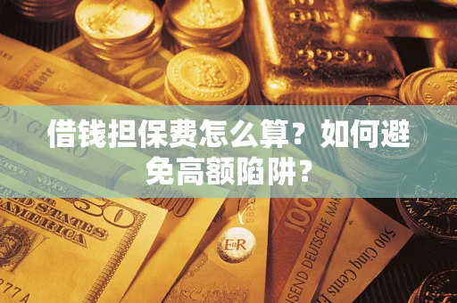 武汉借钱担保费怎么算？如何避免高额陷阱？