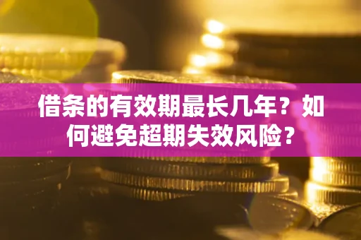 武汉借条的有效期最长几年？如何避免超期失效风险？