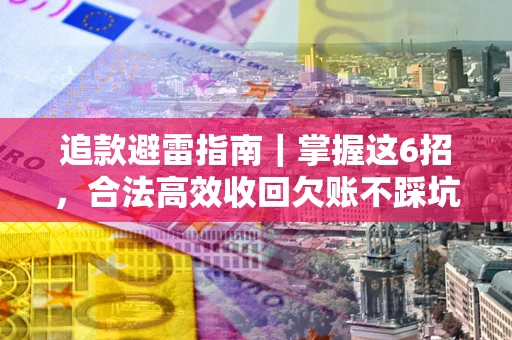 武汉追款避雷指南｜掌握这6招，合法高效收回欠账不踩坑