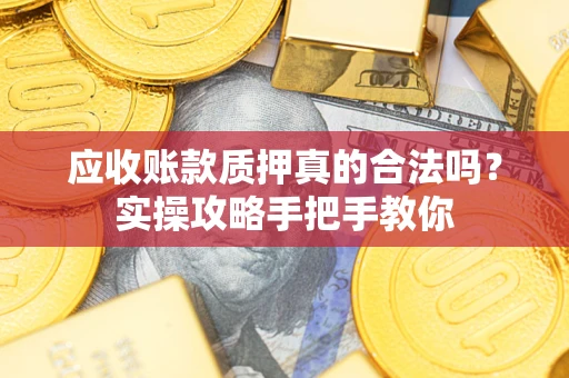 武汉应收账款质押真的合法吗？实操攻略手把手教你