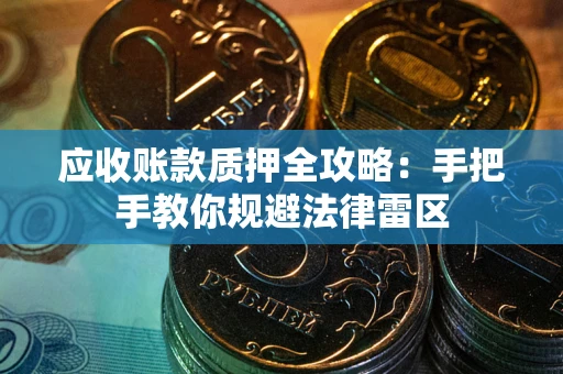 武汉应收账款质押全攻略：手把手教你规避法律雷区