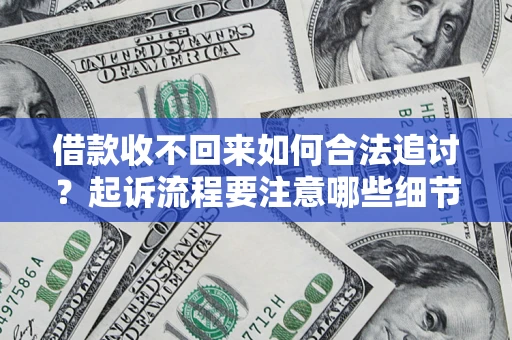 武汉借款收不回来如何合法追讨？起诉流程要注意哪些细节？