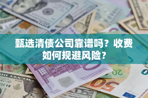 武汉甄选清债公司靠谱吗？收费如何规避风险？