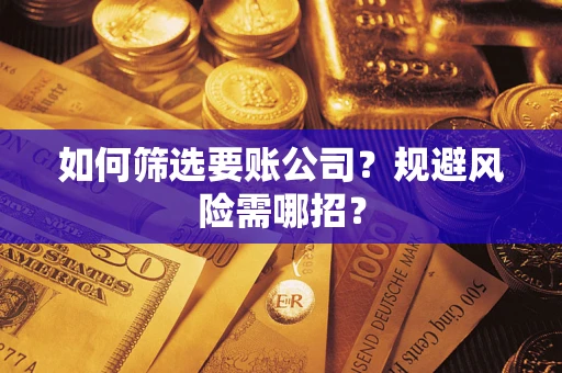 武汉如何筛选要账公司？规避风险需哪招？