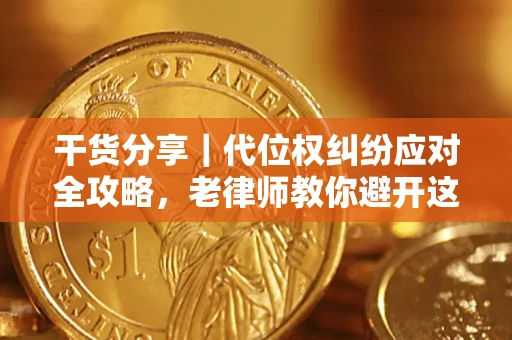 武汉干货分享｜代位权纠纷应对全攻略，老律师教你避开这5大雷区