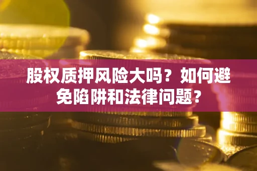 武汉股权质押风险大吗？如何避免陷阱和法律问题？