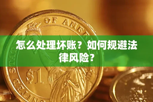 武汉怎么处理坏账？如何规避法律风险？