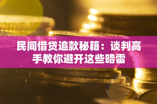 武汉民间借贷追款秘籍：谈判高手教你避开这些暗雷