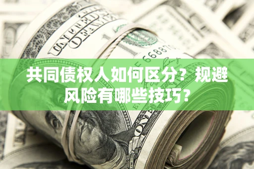 武汉共同债权人如何区分？规避风险有哪些技巧？