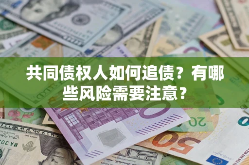 武汉共同债权人如何追债？有哪些风险需要注意？