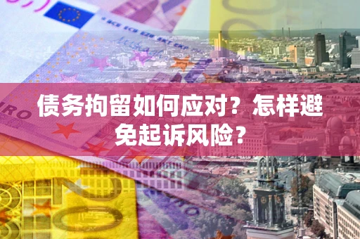 武汉债务拘留如何应对？怎样避免起诉风险？