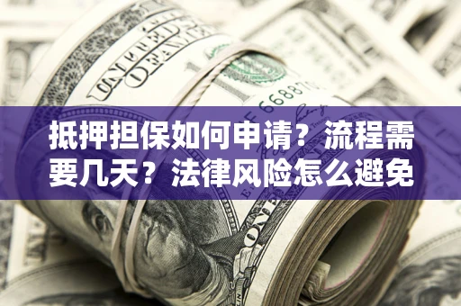 武汉抵押担保如何申请？流程需要几天？法律风险怎么避免？避坑指南