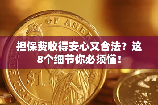武汉担保费收得安心又合法？这8个细节你必须懂！