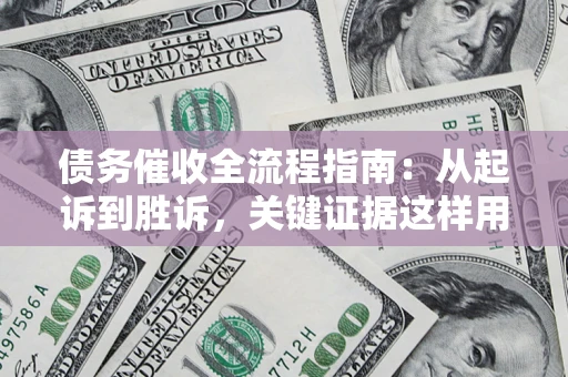 武汉债务催收全流程指南：从起诉到胜诉，关键证据这样用