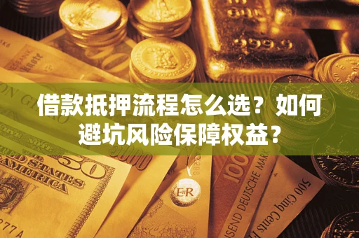 武汉借款抵押流程怎么选？如何避坑风险保障权益？