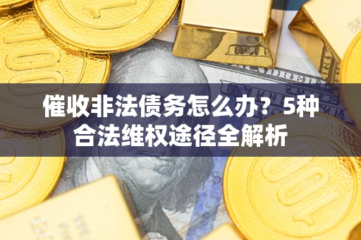 武汉催收非法债务怎么办？5种合法维权途径全解析