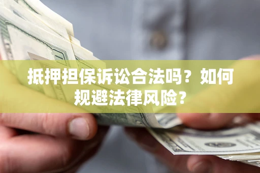 武汉抵押担保诉讼合法吗？如何规避法律风险？