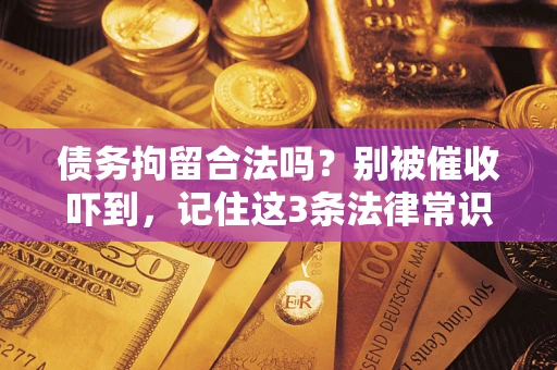 武汉债务拘留合法吗?别被催收吓到,记住这3条法律常识 武汉债务拘留合法吗?别被催收吓到,记住这3条法律常识