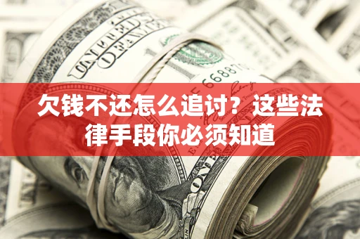 武汉欠钱不还怎么追讨？这些法律手段你必须知道