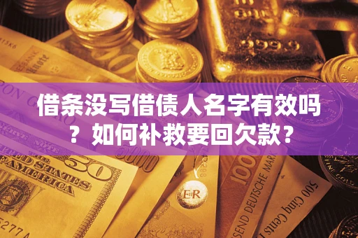 武汉借条没写借债人名字有效吗？如何补救要回欠款？