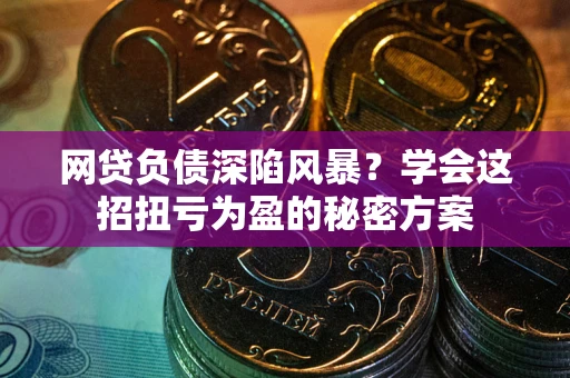 武汉网贷负债深陷风暴？学会这招扭亏为盈的秘密方案
