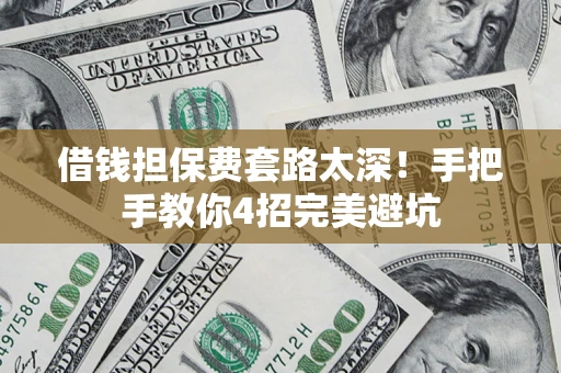 武汉借钱担保费套路太深！手把手教你4招完美避坑