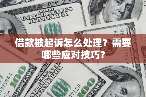 武汉借款被起诉怎么处理？需要哪些应对技巧？