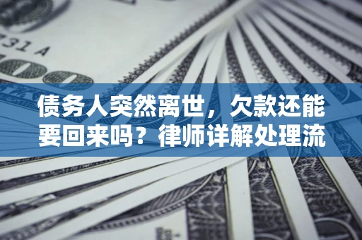 武汉债务人突然离世，欠款还能要回来吗？律师详解处理流程