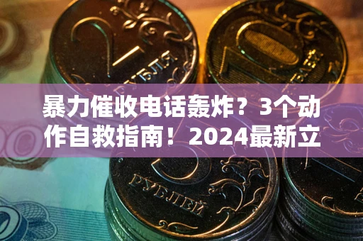 武汉暴力催收电话轰炸？3个动作自救指南！2024最新立案标准全解析