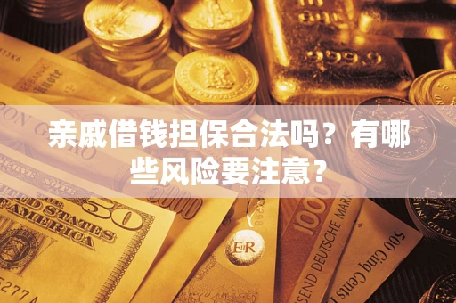 武汉亲戚借钱担保合法吗？有哪些风险要注意？