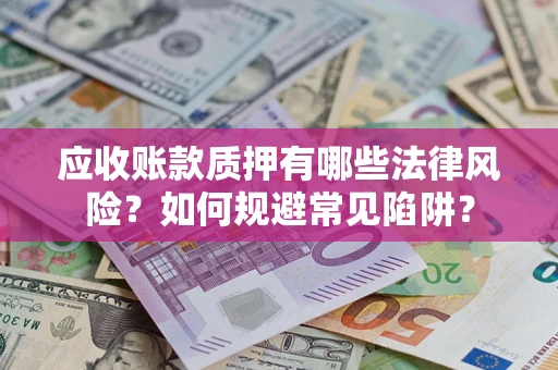 武汉应收账款质押有哪些法律风险？如何规避常见陷阱？