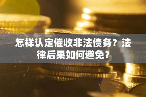 武汉怎样认定催收非法债务？法律后果如何避免？