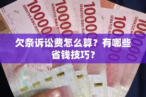 武汉欠条诉讼费怎么算？有哪些省钱技巧？