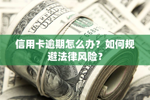 武汉信用卡逾期怎么办？如何规避法律风险？