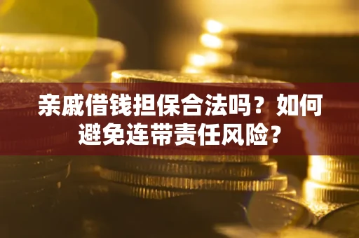 武汉亲戚借钱担保合法吗？如何避免连带责任风险？