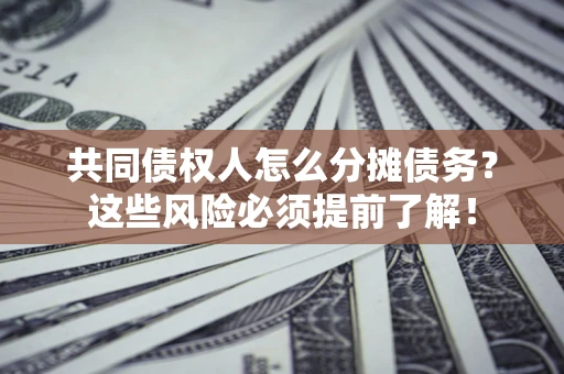 武汉共同债权人怎么分摊债务？这些风险必须提前了解！
