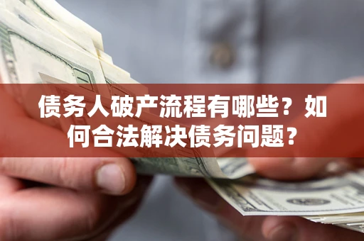 武汉债务人破产流程有哪些？如何合法解决债务问题？