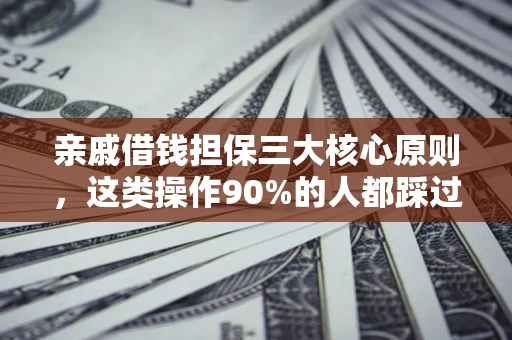武汉亲戚借钱担保三大核心原则，这类操作90%的人都踩过坑！附法院判决案例