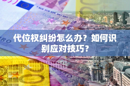 武汉代位权纠纷怎么办？如何识别应对技巧？