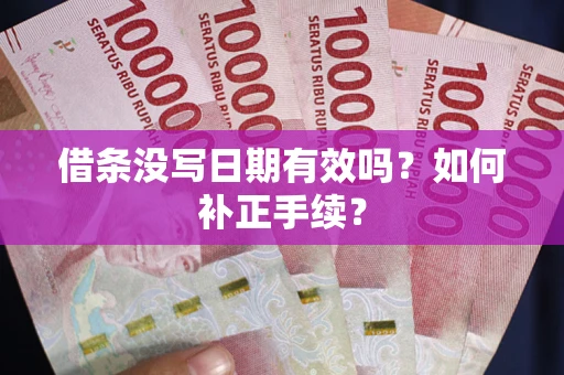 武汉借条没写日期有效吗？如何补正手续？