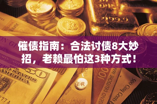 武汉催债指南：合法讨债8大妙招，老赖最怕这3种方式！