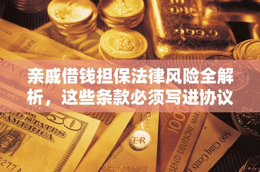 武汉亲戚借钱担保法律风险全解析，这些条款必须写进协议