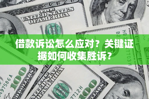 武汉借款诉讼怎么应对？关键证据如何收集胜诉？