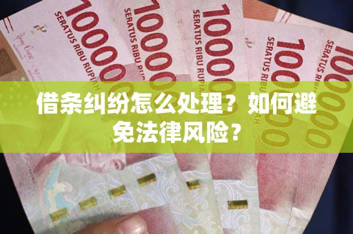 武汉借条纠纷怎么处理？如何避免法律风险？